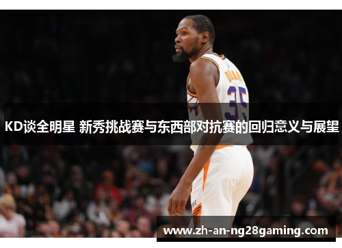 KD谈全明星 新秀挑战赛与东西部对抗赛的回归意义与展望