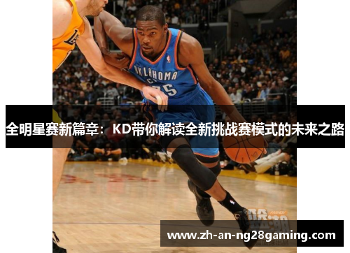 全明星赛新篇章：KD带你解读全新挑战赛模式的未来之路