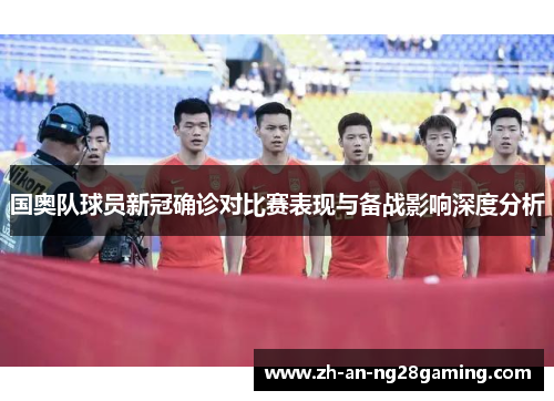 国奥队球员新冠确诊对比赛表现与备战影响深度分析
