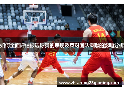 如何全面评估被选球员的表现及其对团队贡献的影响分析
