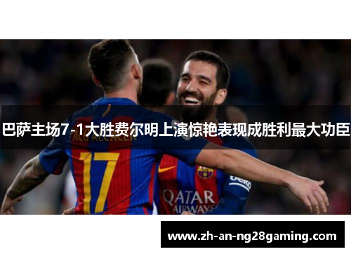 巴萨主场7-1大胜费尔明上演惊艳表现成胜利最大功臣