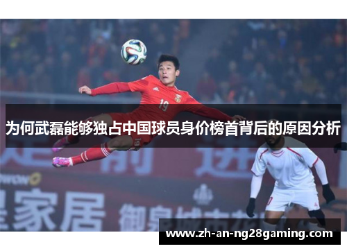 为何武磊能够独占中国球员身价榜首背后的原因分析