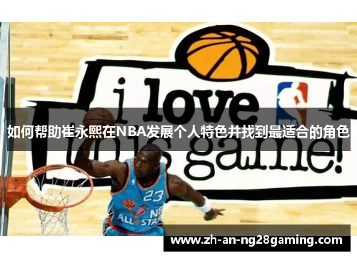 如何帮助崔永熙在NBA发展个人特色并找到最适合的角色