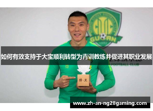 如何有效支持于大宝顺利转型为青训教练并促进其职业发展