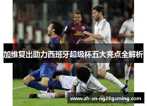 加维复出助力西班牙超级杯五大亮点全解析