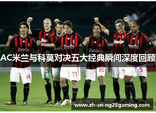 AC米兰与科莫对决五大经典瞬间深度回顾