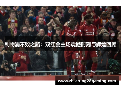 利物浦不败之路：双红会主场震撼时刻与辉煌回顾