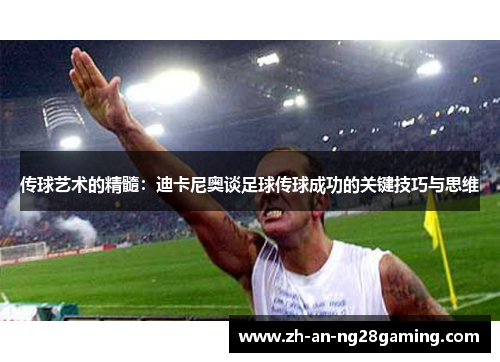 传球艺术的精髓：迪卡尼奥谈足球传球成功的关键技巧与思维