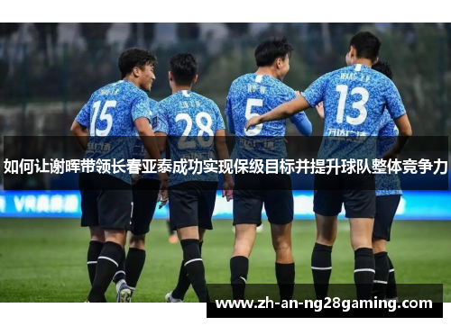 如何让谢晖带领长春亚泰成功实现保级目标并提升球队整体竞争力