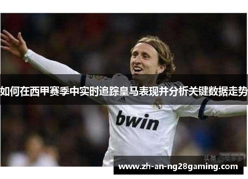 如何在西甲赛季中实时追踪皇马表现并分析关键数据走势