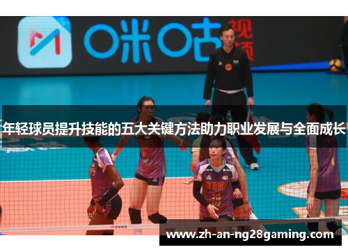 年轻球员提升技能的五大关键方法助力职业发展与全面成长