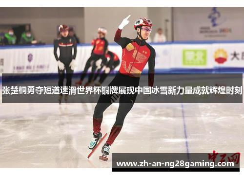 张楚桐勇夺短道速滑世界杯铜牌展现中国冰雪新力量成就辉煌时刻