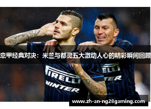 意甲经典对决：米兰与都灵五大激动人心的精彩瞬间回顾