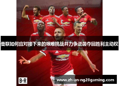 曼联如何应对接下来的艰难挑战并力争逆袭夺回胜利主动权