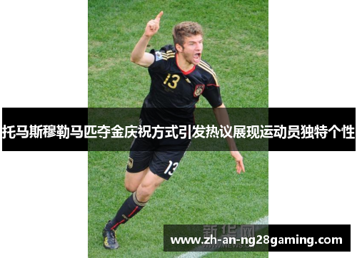 托马斯穆勒马匹夺金庆祝方式引发热议展现运动员独特个性