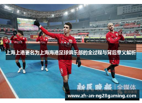 上海上港更名为上海海港足球俱乐部的全过程与背后意义解析