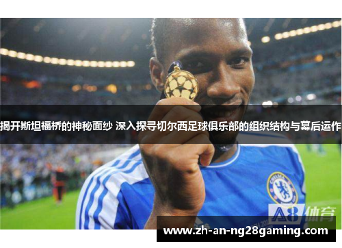 揭开斯坦福桥的神秘面纱 深入探寻切尔西足球俱乐部的组织结构与幕后运作