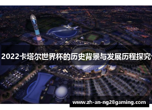 2022卡塔尔世界杯的历史背景与发展历程探究