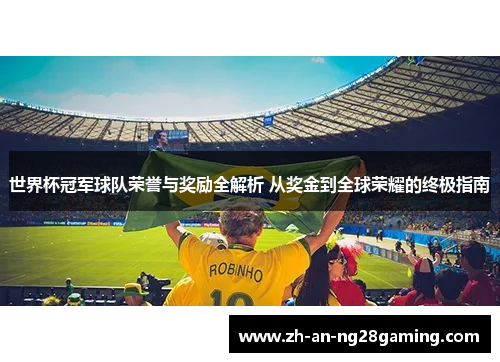 世界杯冠军球队荣誉与奖励全解析 从奖金到全球荣耀的终极指南