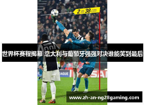世界杯赛程揭幕 意大利与葡萄牙强强对决谁能笑到最后