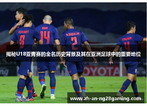 揭秘U18亚青赛的全名历史背景及其在亚洲足球中的重要地位