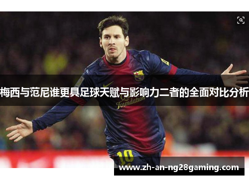 梅西与范尼谁更具足球天赋与影响力二者的全面对比分析 梅西与范尼谁更具足球天赋与影响力二者的全面对比分析