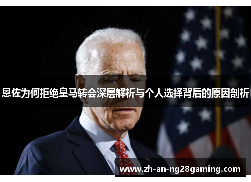 恩佐为何拒绝皇马转会深层解析与个人选择背后的原因剖析 恩佐为何拒绝皇马转会深层解析与个人选择背后的原因剖析