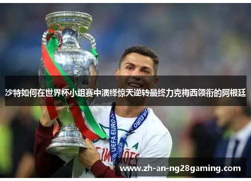 沙特如何在世界杯小组赛中演绎惊天逆转最终力克梅西领衔的阿根廷 沙特如何在世界杯小组赛中演绎惊天逆转最终力克梅西领衔的阿根廷