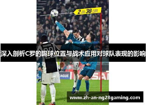 深入剖析C罗的踢球位置与战术应用对球队表现的影响 深入剖析C罗的踢球位置与战术应用对球队表现的影响