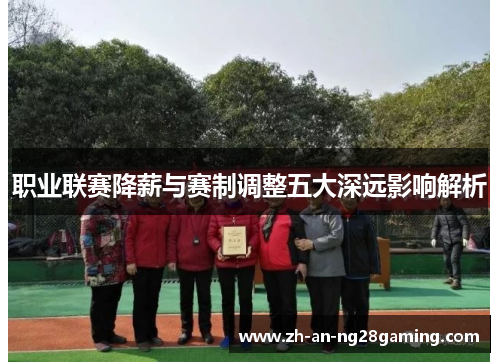职业联赛降薪与赛制调整五大深远影响解析 职业联赛降薪与赛制调整五大深远影响解析