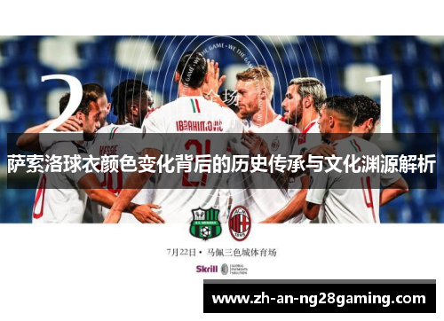 萨索洛球衣颜色变化背后的历史传承与文化渊源解析 萨索洛球衣颜色变化背后的历史传承与文化渊源解析