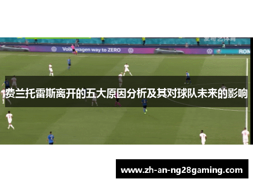 费兰托雷斯离开的五大原因分析及其对球队未来的影响 费兰托雷斯离开的五大原因分析及其对球队未来的影响