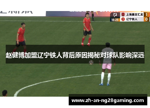 赵健博加盟辽宁铁人背后原因揭秘对球队影响深远 赵健博加盟辽宁铁人背后原因揭秘对球队影响深远