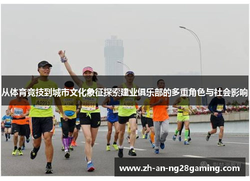 从体育竞技到城市文化象征探索建业俱乐部的多重角色与社会影响