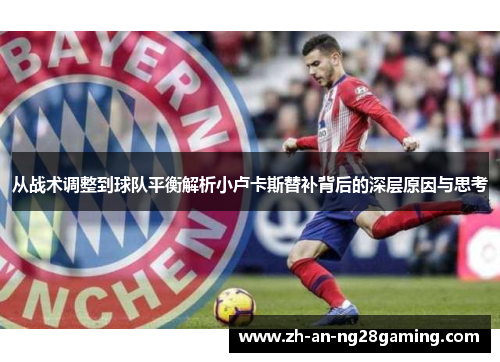 从战术调整到球队平衡解析小卢卡斯替补背后的深层原因与思考