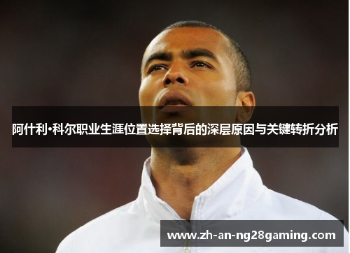 阿什利·科尔职业生涯位置选择背后的深层原因与关键转折分析