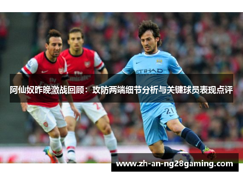 阿仙奴昨晚激战回顾：攻防两端细节分析与关键球员表现点评