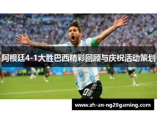 阿根廷4-1大胜巴西精彩回顾与庆祝活动策划