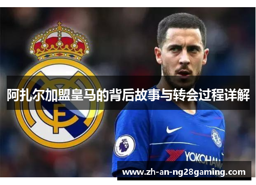 阿扎尔加盟皇马的背后故事与转会过程详解 阿扎尔加盟皇马的背后故事与转会过程详解