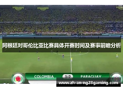 阿根廷对哥伦比亚比赛具体开赛时间及赛事前瞻分析