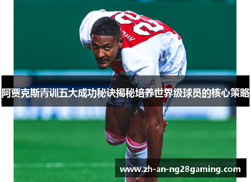 阿贾克斯青训五大成功秘诀揭秘培养世界级球员的核心策略 阿贾克斯青训五大成功秘诀揭秘培养世界级球员的核心策略