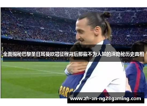 全面揭秘巴黎圣日耳曼欧冠征程背后那些不为人知的深隐秘历史真相 全面揭秘巴黎圣日耳曼欧冠征程背后那些不为人知的深隐秘历史真相