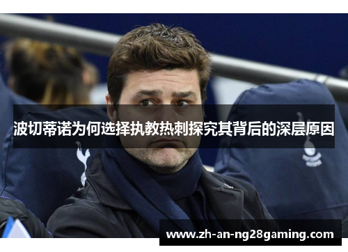 波切蒂诺为何选择执教热刺探究其背后的深层原因 波切蒂诺为何选择执教热刺探究其背后的深层原因