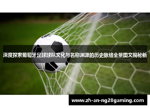 深度探索葡萄牙足球球队文化与名称渊源的历史脉络全景图文揭秘新 深度探索葡萄牙足球球队文化与名称渊源的历史脉络全景图文揭秘新