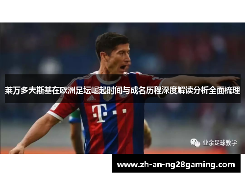 莱万多夫斯基在欧洲足坛崛起时间与成名历程深度解读分析全面梳理 莱万多夫斯基在欧洲足坛崛起时间与成名历程深度解读分析全面梳理