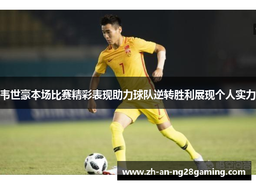 韦世豪本场比赛精彩表现助力球队逆转胜利展现个人实力 韦世豪本场比赛精彩表现助力球队逆转胜利展现个人实力
