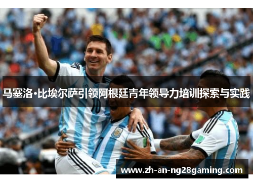 马塞洛·比埃尔萨引领阿根廷青年领导力培训探索与实践 马塞洛·比埃尔萨引领阿根廷青年领导力培训探索与实践