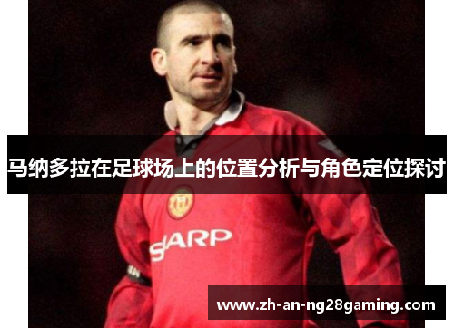 马纳多拉在足球场上的位置分析与角色定位探讨 马纳多拉在足球场上的位置分析与角色定位探讨
