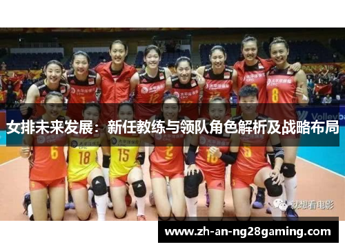 女排未来发展:新任教练与领队角色解析及战略布局 女排未来发展:新任教练与领队角色解析及战略布局