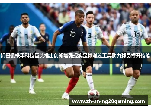 姆巴佩携手科技巨头推出创新增强现实足球训练工具助力球员提升技能